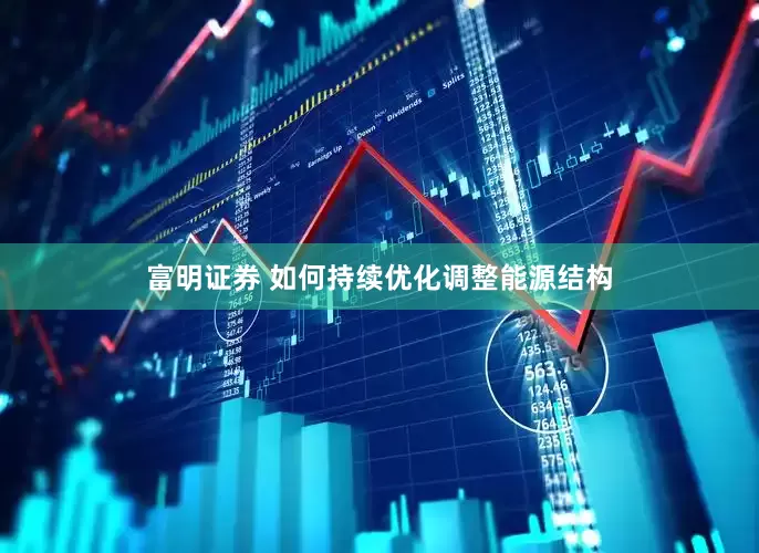 富明证券 如何持续优化调整能源结构