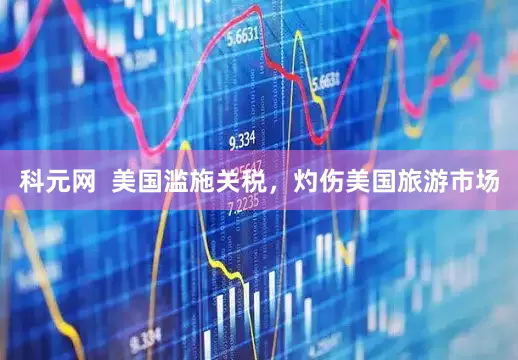 科元网  美国滥施关税，灼伤美国旅游市场