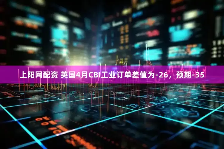 上阳网配资 英国4月CBI工业订单差值为-26，预期-35