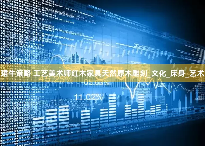 珺牛策略 工艺美术师红木家具天然原木雕刻_文化_床身_艺术