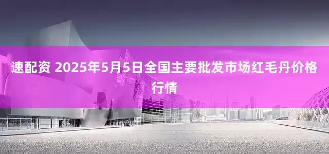 速配资 2025年5月5日全国主要批发市场红毛丹价格行情