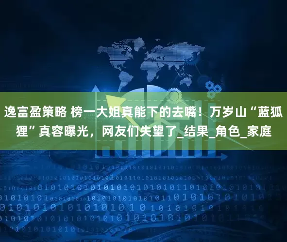 逸富盈策略 榜一大姐真能下的去嘴！万岁山“蓝狐狸”真容曝光，网友们失望了_结果_角色_家庭