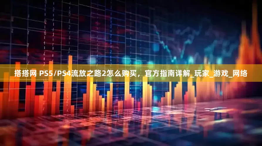 搭搭网 PS5/PS4流放之路2怎么购买，官方指南详解_玩家_游戏_网络