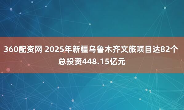 360配资网 2025年新疆乌鲁木齐文旅项目达82个 总投资448.15亿元