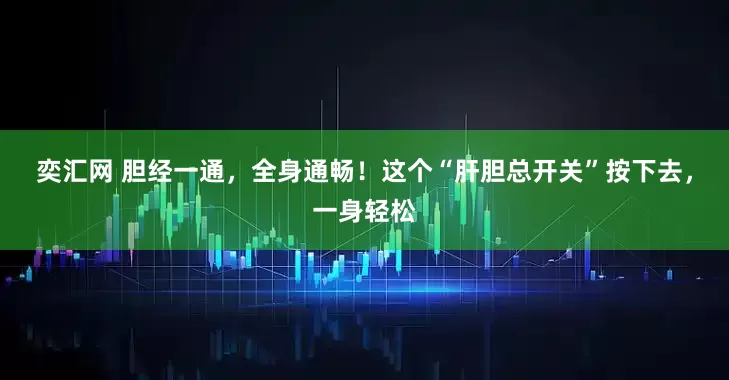 奕汇网 胆经一通，全身通畅！这个“肝胆总开关”按下去，一身轻松